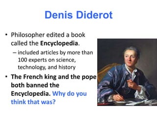 Denis Diderot
• Philosopher edited a book
called the Encyclopedia.
– included articles by more than
100 experts on science,
technology, and history
• The French king and the pope
both banned the
Encyclopedia. Why do you
think that was?
 