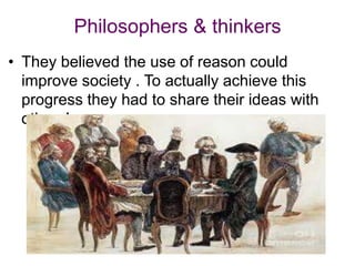 Philosophers & thinkers
• They believed the use of reason could
improve society . To actually achieve this
progress they had to share their ideas with
others!
 