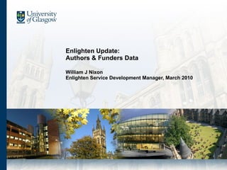 Enlighten Update: Authors & Funders Data William J Nixon Enlighten Service Development Manager, March 2010 