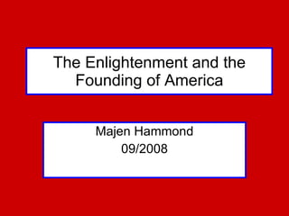 The Enlightenment and the Founding of America Majen Hammond 09/2008 