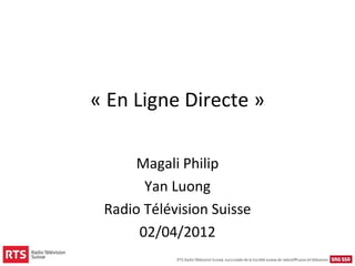 « En Ligne Directe »

      Magali Philip
       Yan Luong
 Radio Télévision Suisse
      02/04/2012
 