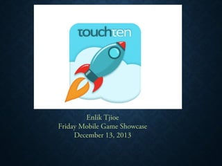 Enlik Tjioe
Friday Mobile Game Showcase
December 13, 2013

 