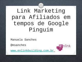 Link Marketing
para Afiliados em
tempos de Google
Pinguim
Manuela Sanches
@msanches
http://www.enlinkbuilding.com.br
 