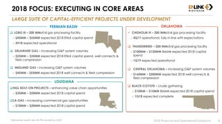 2018 FOCUS: EXECUTING IN CORE AREAS
LARGE SUITE OF CAPITAL-EFFICIENT PROJECTS UNDER DEVELOPMENT
NGL BOLT-ON PROJECTS – enhancing value chain opportunities
o $35MM – $50MM expected 2018 capital spend
LA GAS – increasing commercial gas opportunities
o $10MM – $20MM expected 2018 capital spend
LOUISIANA
 LOBO III – 200 MMcf/d gas processing facility
o $45MM – $55MM expected 2018 ENLK capital spend
o 2H18 expected operational
 DELAWARE GAS – increasing G&P system volumes
o $25MM – $35MM expected 2018 ENLK capital spend, well connects &
field compression
 MIDLAND GAS – increasing G&P system volumes
o $45MM - $55MM expected 2018 well connects & field compression
PERMIAN BASIN1
 CHISHOLM III – 200 MMcf/d gas processing facility
o 4Q17 operational, fully in-line with expectations
 THUNDERBIRD – 200 MMcf/d gas processing facility
o $100MM – $120MM EnLink expected 2018 capital
spend
o 1Q19 expected operational
 CENTRAL OKLAHOMA – increasing G&P system volumes
o $160MM – $200MM expected 2018 well connects &
field compression
 BLACK COYOTE – crude gathering
o $10MM – $15MM EnLink expected 2018 capital spend
o 1Q18 expected complete
OKLAHOMA
2018 Financial and Operational Guidance
1 Delaware assets are 49.9% owned by NGP. 8
 