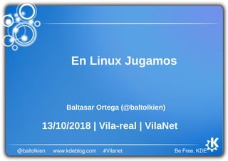 Be Free. KDE@baltolkien #Vilanetwww.kdeblog.com
En Linux Jugamos
Baltasar Ortega (@baltolkien)
13/10/2018 | Vila-real | VilaNet
 