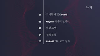 KorQuAD 데이터 전처리
실험 모델
기계독해 및 KorQuAD
목차
실험결과
01
02
03
04
KorQuAD 리더보드 등록05
 