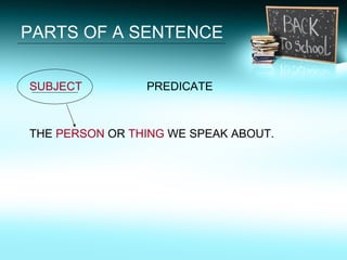 PARTS OF A SENTENCE <ul><li>SUBJECT   PREDICATE </li></ul><ul><li>THE  PERSON  OR  THING  WE SPEAK ABOUT. </li></ul>