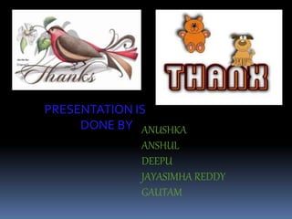 PRESENTATION IS
DONE BY ANUSHKA
ANSHUL
DEEPU
JAYASIMHA REDDY
GAUTAM
 