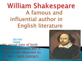 A famous and
influential author in
English literature
His actual date of birth
remains unknown, but is
traditionally observed on
23 April, Saint George's
DO YOU
KNOW
 