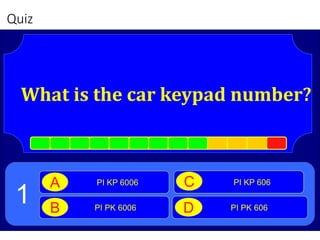 Quiz
What is the car keypad number?
PI KP 6006A
PI PK 6006B PI PK 606D
1
PI KP 606C
 
