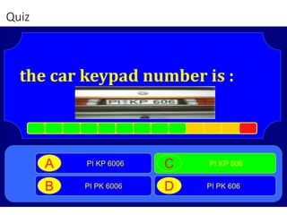 Quiz
the car keypad number is :
PI KP 6006A
PI PK 6006B
PI KP 606C
PI PK 606D
 