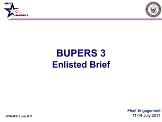 NAVY




       BUPERS 3




                       BUPERS 3
                      Enlisted Brief



                                       Fleet Engagement
UPDATED 7 July 2011                       11-14 July 2011
 
