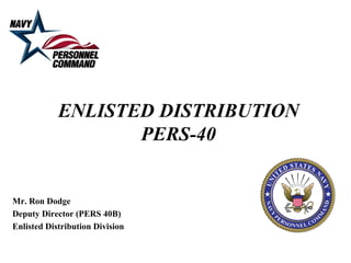 ENLISTED DISTRIBUTION
                   PERS-40


Mr. Ron Dodge
Deputy Director (PERS 40B)
Enlisted Distribution Division
 