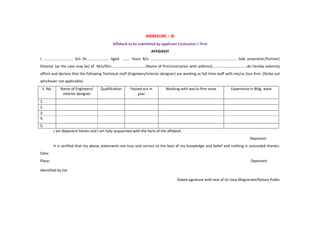 ANNEXURE – XI
Affidavit to be submitted by applicant Contractor / Firm
AFFIDAVIT
I, …………………………. S/o Sh…………………… Aged ....... Years R/o ……………………………………………………………………………….. Sole proprietor/Partner/
Director (as the case may be) of M/s/Shri……………………………….(Name of firm/contractor with address)……………………………….do hereby solemnly
affirm and declare that the following Technical staff (Engineers/interior designer) are working as full time staff with me/us /our firm. (Strike out
whichever not applicable)
S. No. Name of Engineers/
interior designer
Qualification Passed out in
year
Working with we/us firm since Experience in Bldg. work
1.
2.
3.
4.
5.
I am deponent herein and I am fully acquainted with the facts of the affidavit.
Deponent
It is verified that my above statements are true and correct to the best of my knowledge and belief and nothing is concealed therein.
Date:
Place: Deponent
Identified by me
Dated signature with seal of Ist class Magistrate/Notary Public
 
