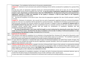 class/category. The revalidation shall be done for the period as detailed below:-
Category A:- Enlistment of such contractors who satisfy the following criterion shall be considered for revalidation for a period of five
years.
Securing two works of appropriate magnitude during last enlistment/revalidation period and at least one of them has been
completed 100% and the second completed more than 50%. In case the works of appropriate magnitude have been completed/in
progress in govt. departments as mentioned above other than CPWD/PWD/CCU, the department will get the work inspected from
appropriate authority of CPWD and evaluation of the quality in Annexure X shall be done based on this inspection.
(DG/SE/Enlist.Rules/04 dated 31.03.2014)
(ii) Securing and completion of one work of value three times the appropriate magnitude (for class V (Civil) contractor it shall be
1.5 times).
Category B:- Enlistment of contractors, who secured only one work of appropriate magnitude during last enlistment/revalidation
period and that even not completed, shall be extended for a period of two years. Revalidation for the balance period of three years
shall be granted, only when the contractor satisfies the criterion laid down in Category A above i.e. execution of requisite works in
the extended period of two years also. The work completed/secured as an associate contractor of the main contractor, to whom a
composite contract was/has been awarded, shall also qualify for consideration of revalidation. (Modified vide OM
DG/SE/Enlist.Rules/06 dated 16.05.2014)
The value of executed works in last 5 years shall be brought to current costing level by enhancing the actual value of work at
simple rate of 7% per annum, calculated from the date of completion to the last date of validity of enlistment/revalidation or date
of processing the case whichever is earlier. (DG/MAN/270 dt. 01.05.2013).
19.1 Application for Revalidation -
19.1.1 The contractor shall apply for revalidation for his enlistment in the prescribed form ‘Annexure VIII’ along with all documents as per
Annexure IX so as to reach the Enlistment Authority at least 6 months before expiry of his enlistment. The revalidation application
with all documents shall however be accepted up to the date of expiry of enlistment with late fee.
19.1.2 In cases where the application is received after date of expiry of enlistment/revalidation, but within three months of expiry, the
application can be accepted with double the late fee. Applications received, thereafter, shall not be accepted and contractor should
apply for fresh enlistment, as per rules.
19.1.3 Enlistment/Revalidation processing fee is payable in the form of Demand Draft in favour of the authority, as authorized by enlisting
authority. Late fee will be same as the enlistment processing fee as prescribed in Table I of ‘Enlistment Rules 2005. However in case
where enlistment authority has been shown as DG, CPWD or Spl. DG (HQ) CPWD, the fee shall be payable in favour of Chief Engineer
(CSQ), CPWD payable at Delhi. (Modified vide OM/MAN/215 & 250).
19.1.4 On receipt of application for revalidation complete in all respect and with all necessary documents, provisional extension upto six
months from the date of expiry of enlistment/date of issue of order, whichever is later may be issued.
In some cases orders of revalidation of enlistment of contractors were issued by the enlisting authority for three years w.e.f.
 