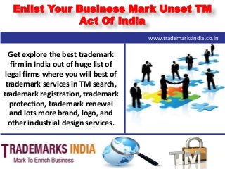 Enlist Your Business Mark Unset TM
Act Of India
Get explore the best trademark
firm in India out of huge list of
legal firms where you will best of
trademark services in TM search,
trademark registration, trademark
protection, trademark renewal
and lots more brand, logo, and
other industrial design services.
www.trademarksindia.co.in
 