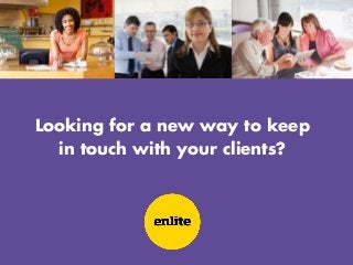 Looking for a new way to keep
  in touch with your clients?
 