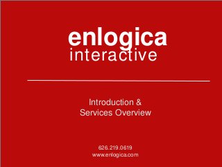 enlogica
interactive

   Introduction &
 Services Overview


      626.219.0619
    www.enlogica.com
 