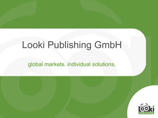 Looki Publishing GmbH
global markets. individual solutions.
 