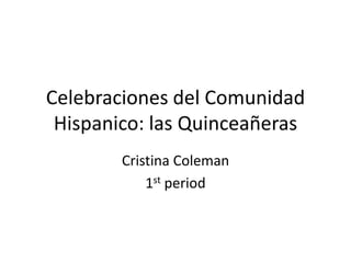 Celebraciones del Comunidad
 Hispanico: las Quinceañeras
        Cristina Coleman
            1st period
 