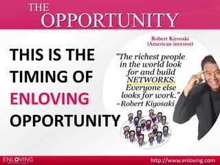 THE 
OPPORTUNITY 
http://www.enloving.com 
THIS IS THE 
TIMING OF 
ENLOVING 
OPPORTUNITY 
 