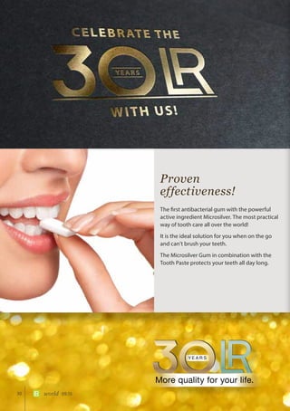 30 world 09.15
Proven
effectiveness!
The first antibacterial gum with the powerful
active ingredient Microsilver. The most practical
way of tooth care all over the world!
It is the ideal solution for you when on the go
and can’t brush your teeth.
The Microsilver Gum in combination with the
Tooth Paste protects your teeth all day long.
 
