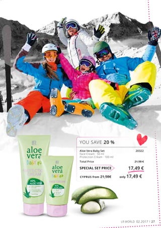 CYPRUS from 21,98€	 only 17,49 €
SPECIAL SET PRICE 17,49 €
Aloe Vera Baby Set			 20322
Face Cream · 50 ml
Protection Cream · 100 ml
Total Price 21,98 €
YOU SAVE 20 %
LR WORLD 02.2017 27
 