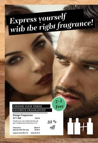 +Special offer Set only
Total price
Create your own preferred Set and
get 3 fragrances at the price of 2!
2+1
Free
Express yourself
with the right fragrance!
33 %
off
Design Fragrances
2+1 Set
88,47 €
58,98 €
30045
Cyprus from 85,17 € only 56,78 €
CHOOSE YOUR THREE
FAVORITE FRAGRANCES!
 