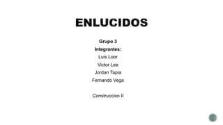 Grupo 3
Integrantes:
Luis Loor
Victor Lee
Jordan Tapia
Fernando Vega
Construccion II
 