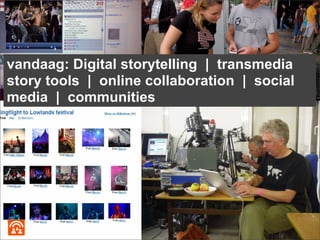 vandaag: Digital storytelling | transmedia
story tools | online collaboration | social
media | communities
 