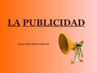 LA PUBLICIDAD
Enma Lidia Martín Gutierréz
 