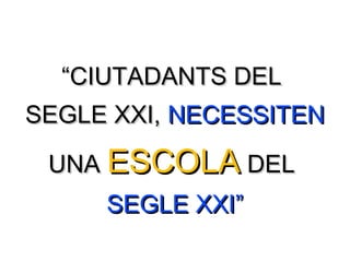 ““CIUTADANTS DELCIUTADANTS DEL
SEGLE XXI,SEGLE XXI, NECESSITENNECESSITEN
UNAUNA ESCOLAESCOLA DELDEL
SEGLE XXISEGLE XXI””
 