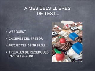A MÉS DELS LLIBRES
DE TEXT...
WEBQUEST
CACERES DEL TRESOR
PROJECTES DE TREBALL
TREBALLS DE RECERQUES I
INVESTIGACIONS
 