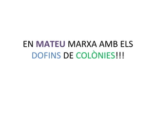 EN MATEU MARXA AMB ELS
DOFINS DE COLÒNIES!!!
 