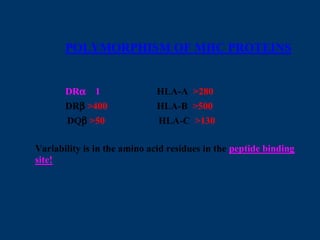 POLYMORPHISM OF MHC PROTEINS
DRα 1 HLA-A >280
DRβ >400 HLA-B >500
DQβ >50 HLA-C >130
Variability is in the amino acid residues in the peptide binding
site!
 