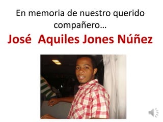 En memoria de nuestro querido compañero… José  Aquiles Jones Núñez 