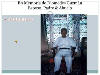 En Memoria de Diomedes GuzmánEsposo, Padre & Abuelo RECUERDOS 