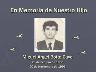 En Memoria de Nuestro Hijo Miguel Angel Botto Cayo 23 de Febrero de 1965 20 de Noviembre de 1993 