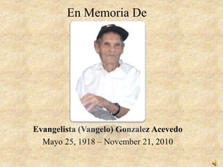 En Memoria De Evangelista (Vangelo) Gonzalez Acevedo Mayo 25, 1918 – November 21, 2010 