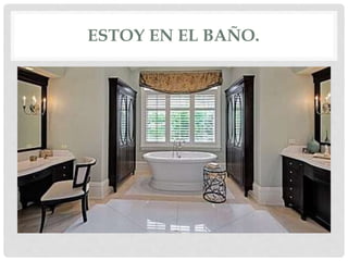 ESTOY EN EL BAÑO.
 