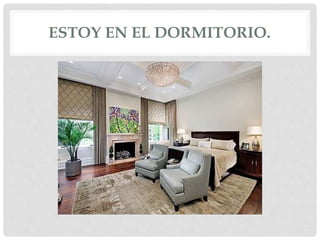 ESTOY EN EL DORMITORIO.
 