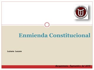 Enmienda Constitucional
Barquisimeto, Septiembre del 2015
Luisana Lecuna
 