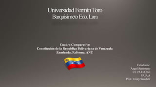 Cuadro Comparativo
Constitución de la Republica Bolivariana de Venezuela
Enmienda, Reforma, ANC
Estudiante:
Ángel Sambrano
CI. 25.833.760
SAIAA
Prof. Emily Sánchez
 