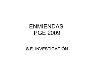 ENMIENDAS  PGE 2009 S.E. INVESTIGACIÓN 