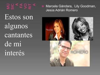 Estos son
algunos
cantantes
de mi
interés
 Marcela Gándara, Lily Goodman,
Jesús Adrián Romero
 