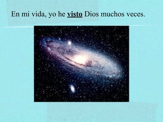 En mi vida, yo he visto Dios muchos veces.
 