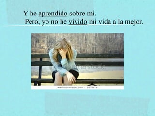 Y he aprendido sobre mi.
Pero, yo no he vivido mi vida a la mejor.
 