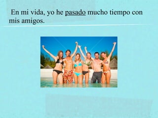 En mi vida, yo he pasado mucho tiempo con
mis amigos.
 