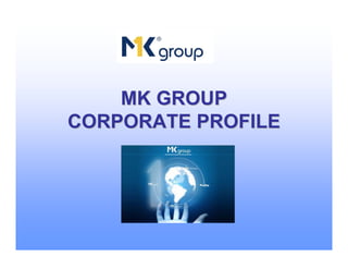 MK GROUP
CORPORATE PROFILE
 