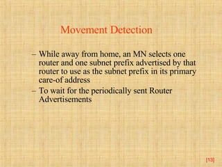 While away from home, an MN selects one router and one subnet prefix advertised by that router to use as the subnet prefix in its primary care-of address To wait for the periodically sent Router Advertisements [ ] Movement Detection 